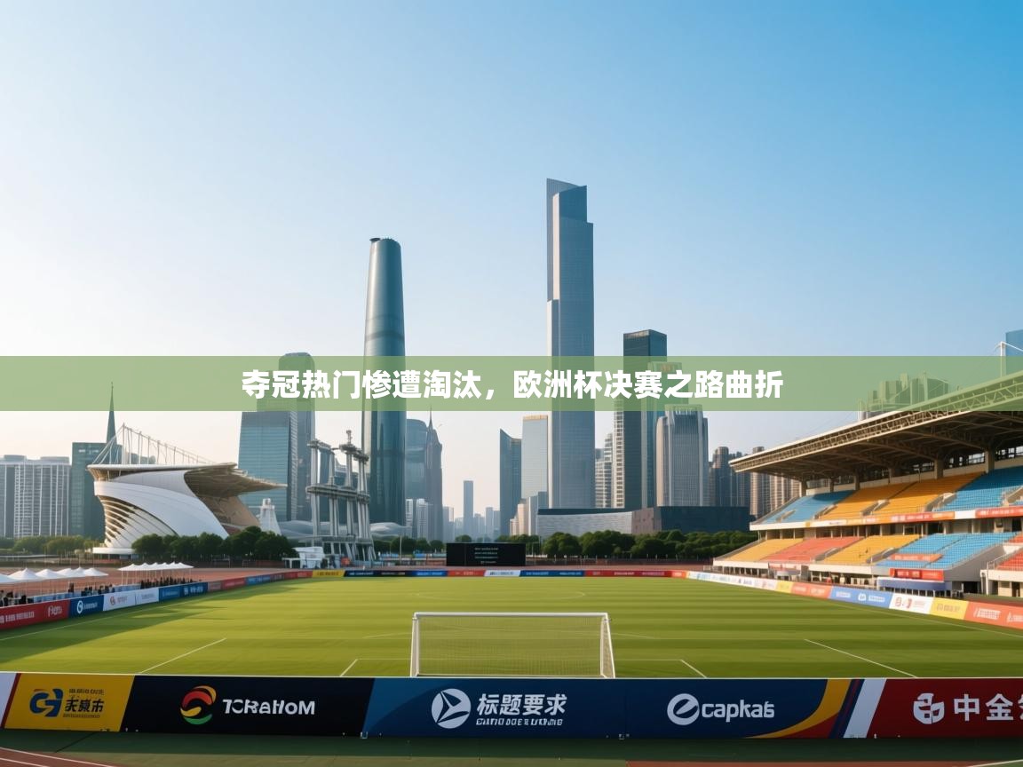 夺冠热门惨遭淘汰,欧洲杯决赛之路曲折 第2张