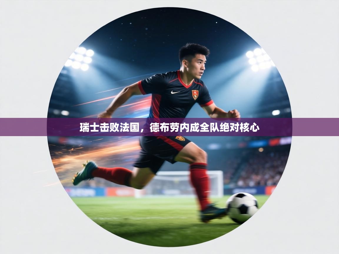 瑞士击败法国，德布劳内成全队绝对核心  第2张