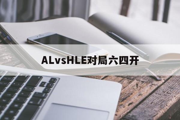 关于ALvsHLE对局六四开的信息